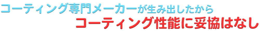 コーティング専門メーカーが生み出したコーティング性能に妥協はなし