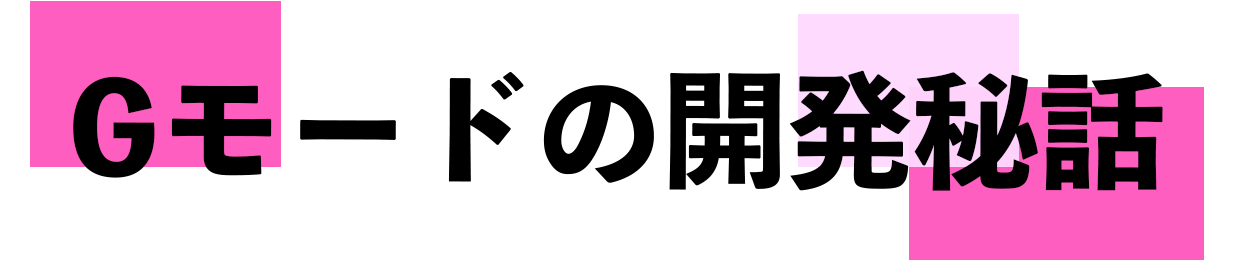 Gモードの開発秘話