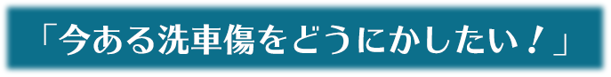 今ある洗車傷をどうにかしたい！