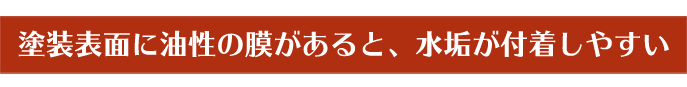 塗装表面に油性の膜があると、水垢が付着しやすい