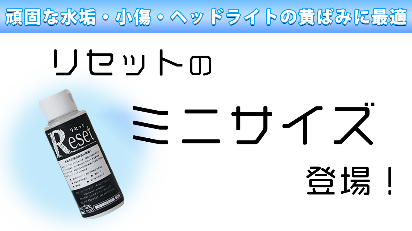 車の小傷・頑固な水垢・ヘッドライトの黄ばみに最適リセットのミニサイズが登場